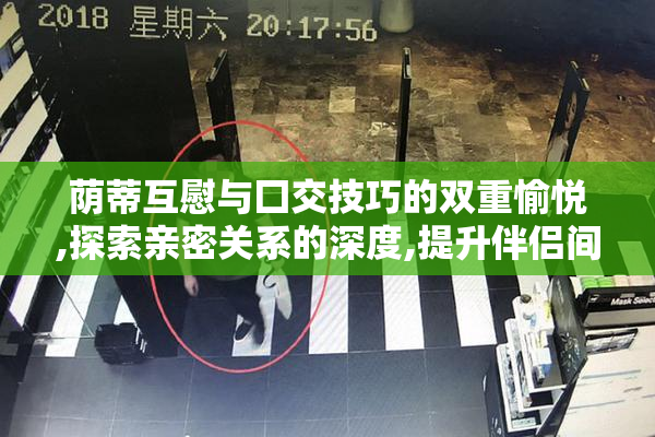 荫蒂互慰与囗交技巧的双重愉悦,探索亲密关系的深度,提升伴侣间的