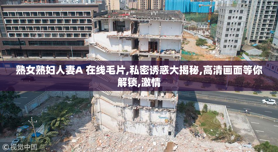 熟女熟妇人妻A 在线毛片,私密诱惑大揭秘,高清画面等你解锁,激情