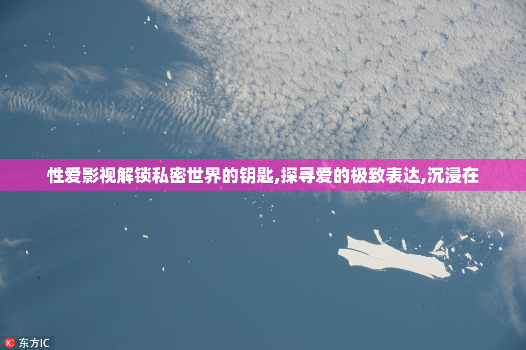 性爱影视解锁私密世界的钥匙,探寻爱的极致表达,沉浸在