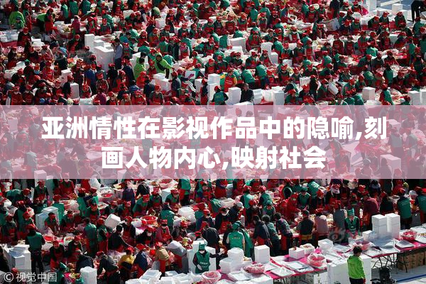 亚洲情性在影视作品中的隐喻,刻画人物内心,映射社会