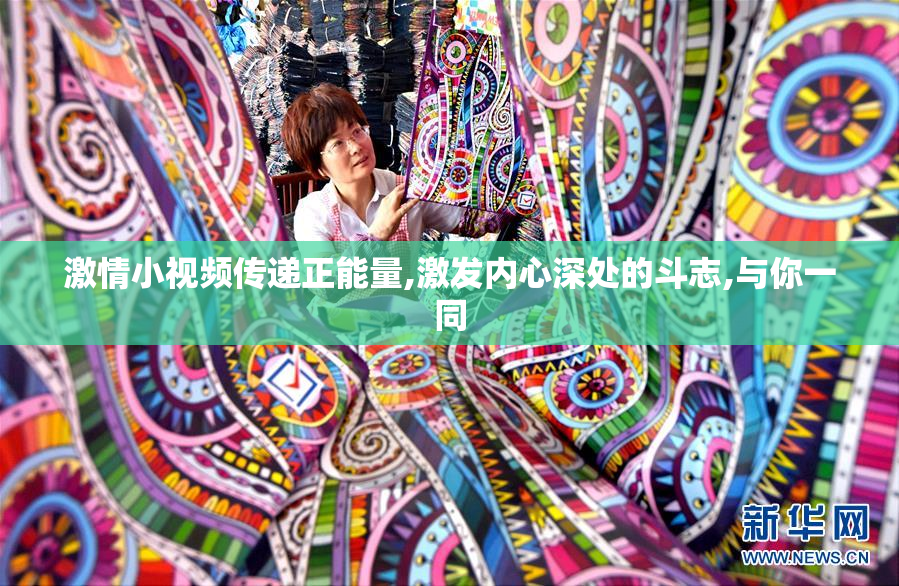 激情小视频传递正能量,激发内心深处的斗志,与你一同