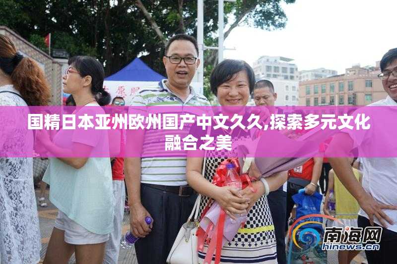 国精日本亚州欧州国产中文久久,探索多元文化融合之美
