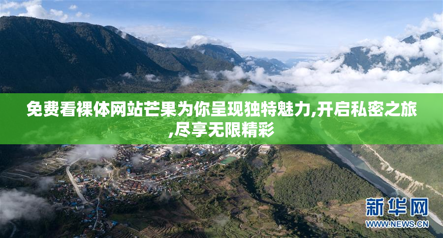免费看裸体网站芒果为你呈现独特魅力,开启私密之旅,尽享无限精彩