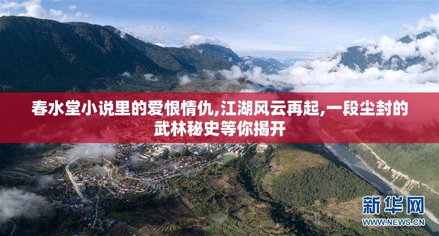 春水堂小说里的爱恨情仇,江湖风云再起,一段尘封的武林秘史等你揭开