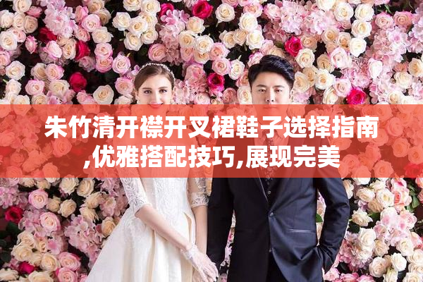 朱竹清开襟开叉裙鞋子选择指南,优雅搭配技巧,展现完美