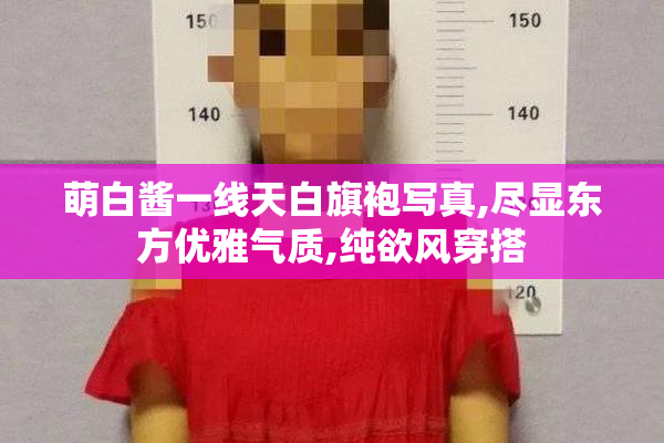 萌白酱一线天白旗袍写真,尽显东方优雅气质,纯欲风穿搭