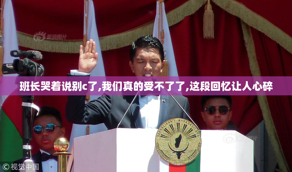 班长哭着说别c了,我们真的受不了了,这段回忆让人心碎