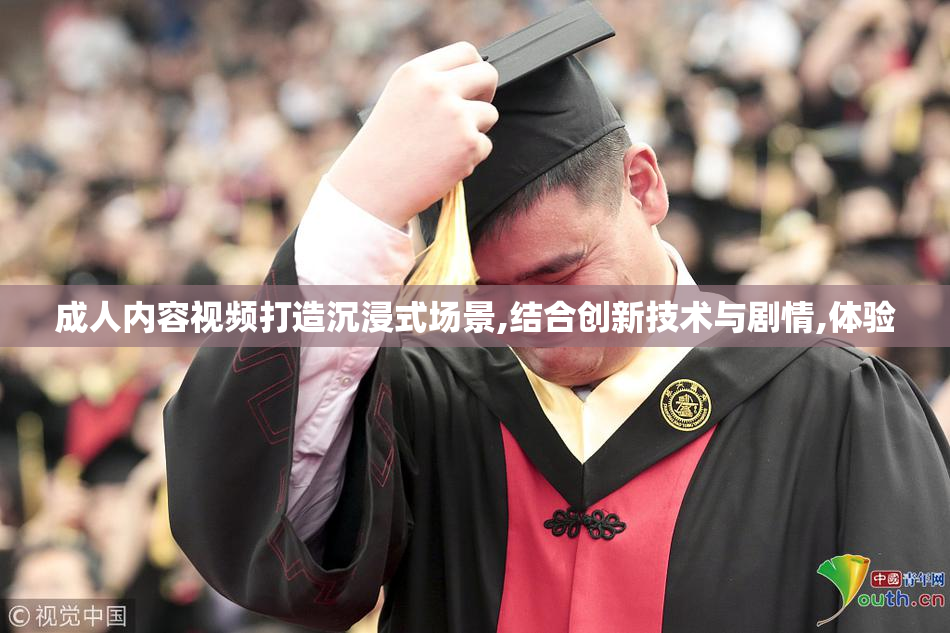 成人内容视频打造沉浸式场景,结合创新技术与剧情,体验