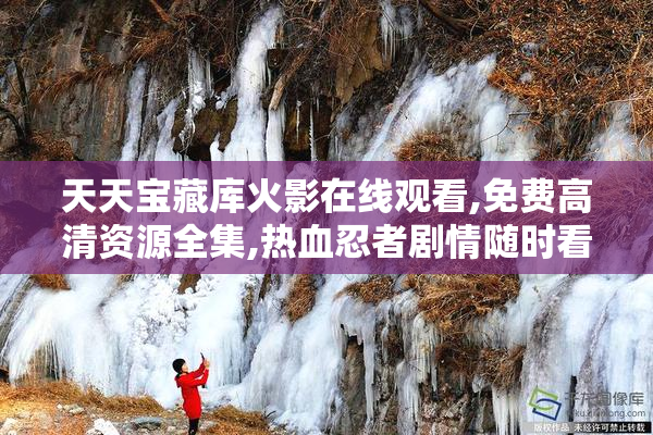 天天宝藏库火影在线观看,免费高清资源全集,热血忍者剧情随时看