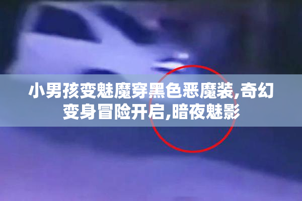 小男孩变魅魔穿黑色恶魔装,奇幻变身冒险开启,暗夜魅影