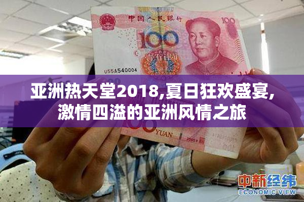 亚洲热天堂2018,夏日狂欢盛宴,激情四溢的亚洲风情之旅