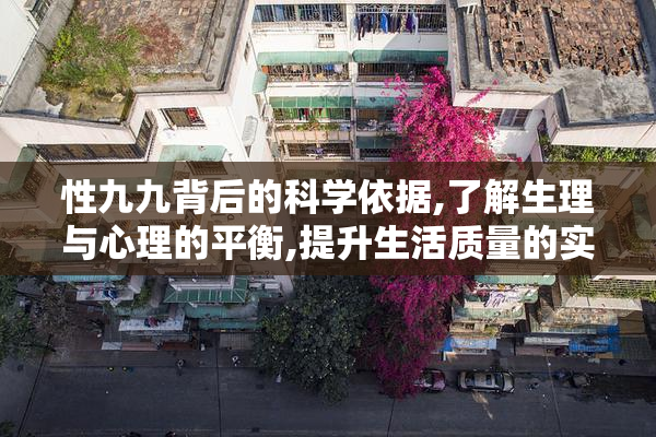性九九背后的科学依据,了解生理与心理的平衡,提升生活质量的实用