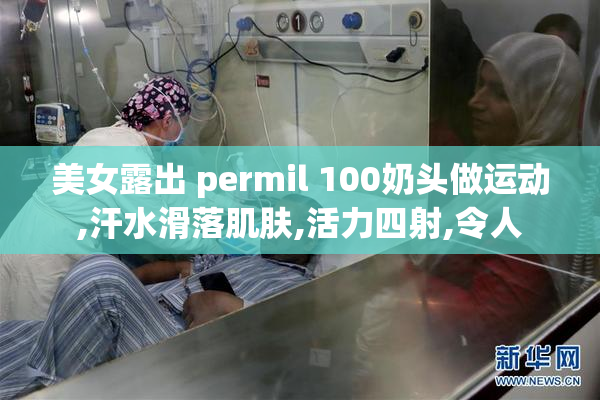 美女露出 permil 100奶头做运动,汗水滑落肌肤,活力四射,令人