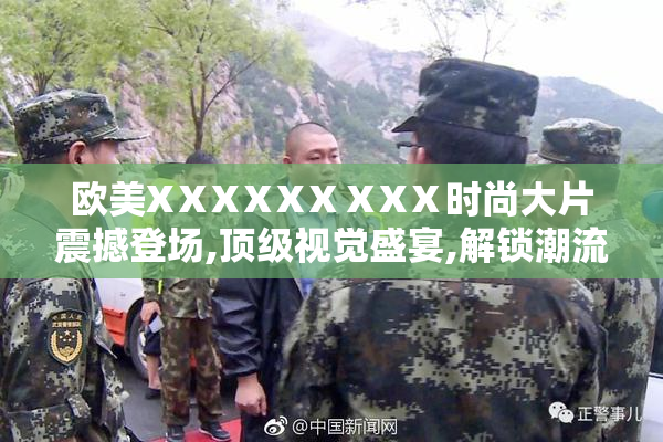 欧美XⅩXⅩXⅩⅩXⅩ时尚大片震撼登场,顶级视觉盛宴,解锁潮流新定义