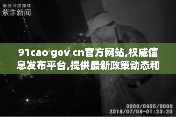 91cao gov cn官方网站,权威信息发布平台,提供最新政策动态和便民