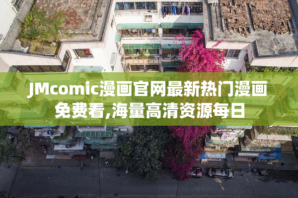 JMcomic漫画官网最新热门漫画免费看,海量高清资源每日