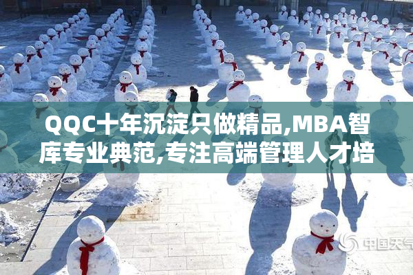 QQC十年沉淀只做精品,MBA智库专业典范,专注高端管理人才培养与