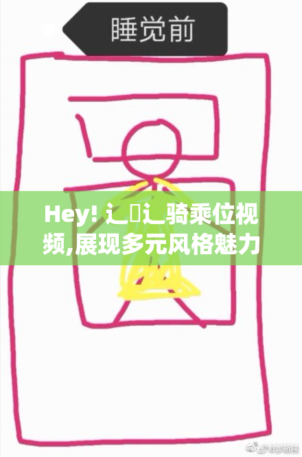 Hey! 辶喿辶骑乘位视频,展现多元风格魅力,感受每一帧