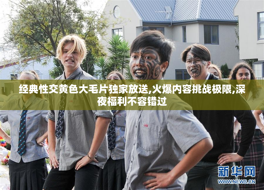 经典性交黄色大毛片独家放送,火爆内容挑战极限,深夜福利不容错过