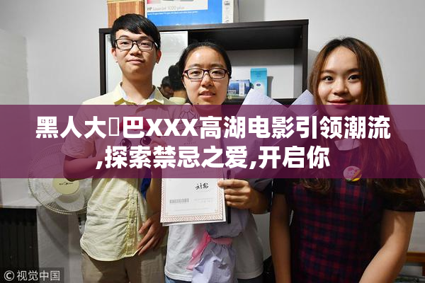 黑人大鷄巴XXX高湖电影引领潮流,探索禁忌之爱,开启你