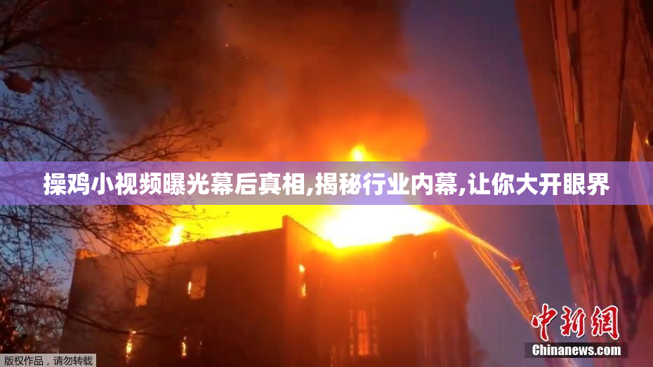 操鸡小视频曝光幕后真相,揭秘行业内幕,让你大开眼界