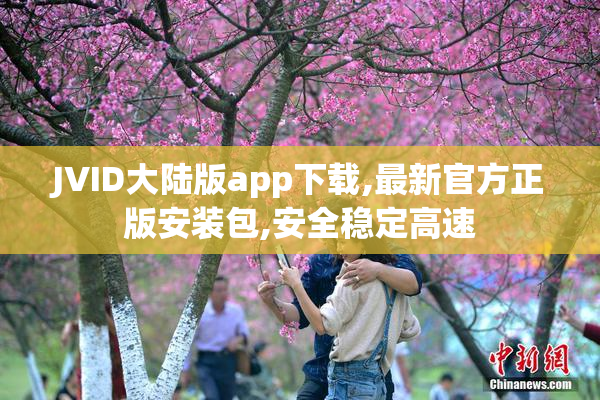 JVID大陆版app下载,最新官方正版安装包,安全稳定高速