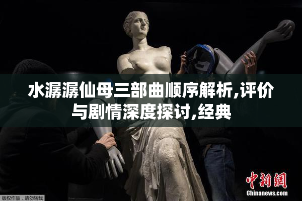水潺潺仙母三部曲顺序解析,评价与剧情深度探讨,经典