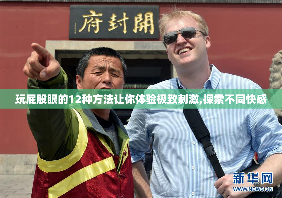 玩屁股眼的12种方法让你体验极致刺激,探索不同快感
