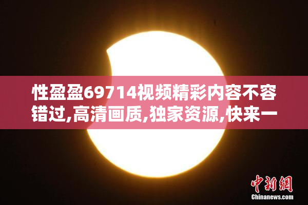 性盈盈69714视频精彩内容不容错过,高清画质,独家资源,快来一睹为快