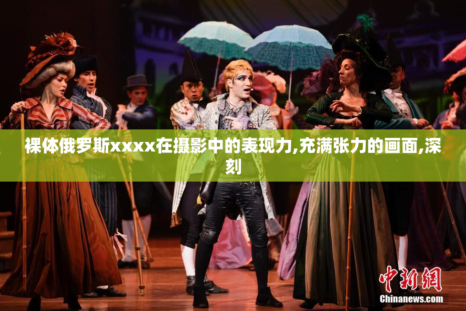裸体俄罗斯xxxx在摄影中的表现力,充满张力的画面,深刻