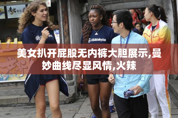 美女扒开屁股无内裤大胆展示,曼妙曲线尽显风情,火辣
