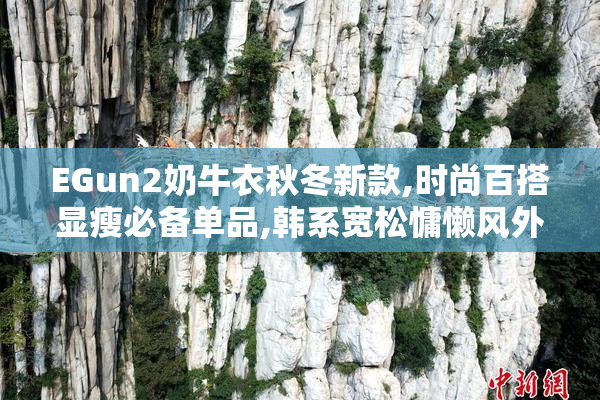 EGun2奶牛衣秋冬新款,时尚百搭显瘦必备单品,韩系宽松慵懒风外套