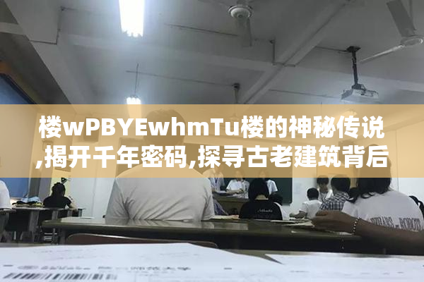 楼wPBYEwhmTu楼的神秘传说,揭开千年密码,探寻古老建筑背后的未解