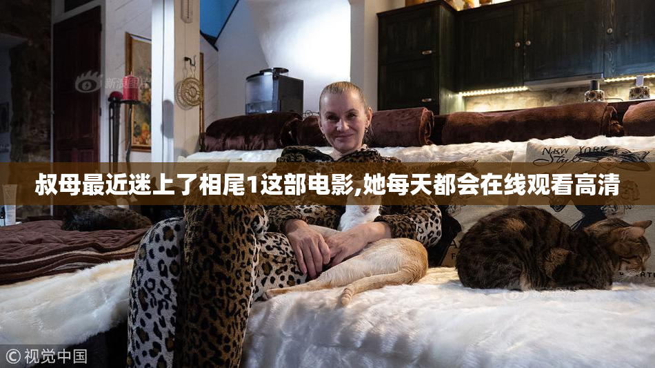 叔母最近迷上了相尾1这部电影,她每天都会在线观看高清
