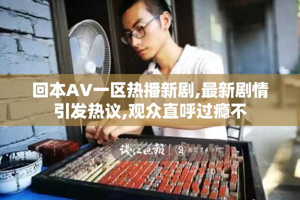 回本AV一区热播新剧,最新剧情引发热议,观众直呼过瘾不