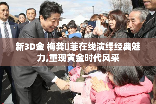 新3D金 梅龚玥菲在线演绎经典魅力,重现黄金时代风采