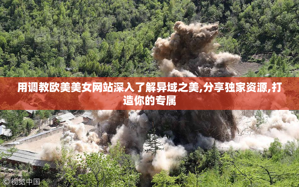 用调教欧美美女网站深入了解异域之美,分享独家资源,打造你的专属