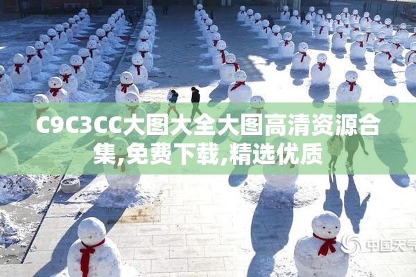 C9C3CC大图大全大图高清资源合集,免费下载,精选优质