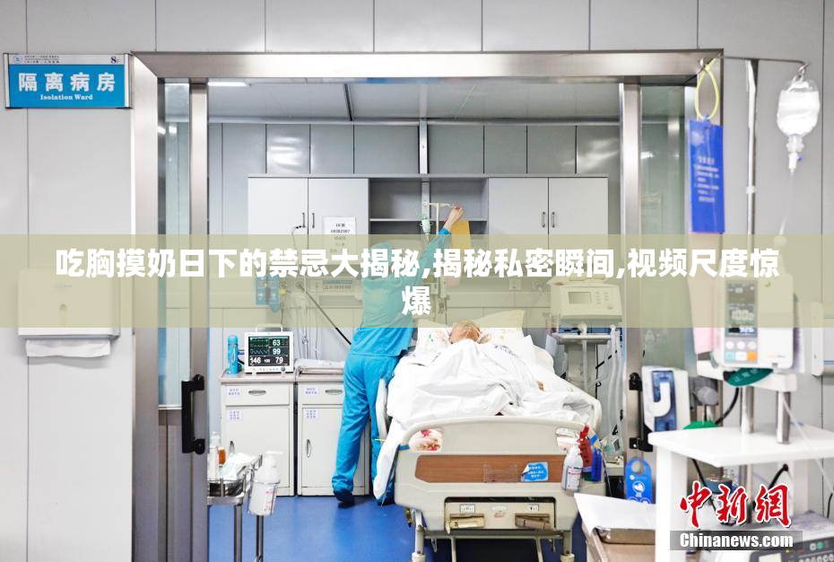 吃胸摸奶日下的禁忌大揭秘,揭秘私密瞬间,视频尺度惊爆