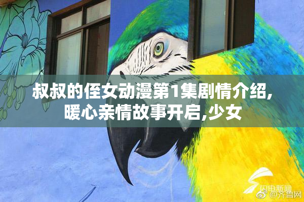 叔叔的侄女动漫第1集剧情介绍,暖心亲情故事开启,少女