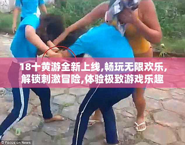 18十黄游全新上线,畅玩无限欢乐,解锁刺激冒险,体验极致游戏乐趣