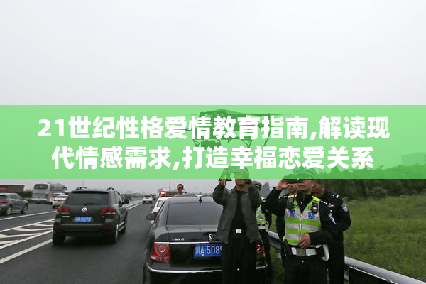 21世纪性格爱情教育指南,解读现代情感需求,打造幸福恋爱关系