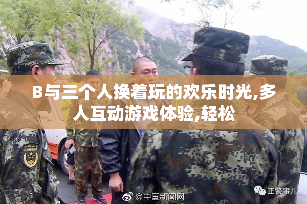 B与三个人换着玩的欢乐时光,多人互动游戏体验,轻松
