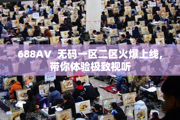 688AV  无码一区二区火爆上线,带你体验极致视听