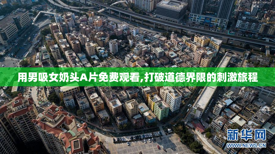 用男吸女奶头A片免费观看,打破道德界限的刺激旅程
