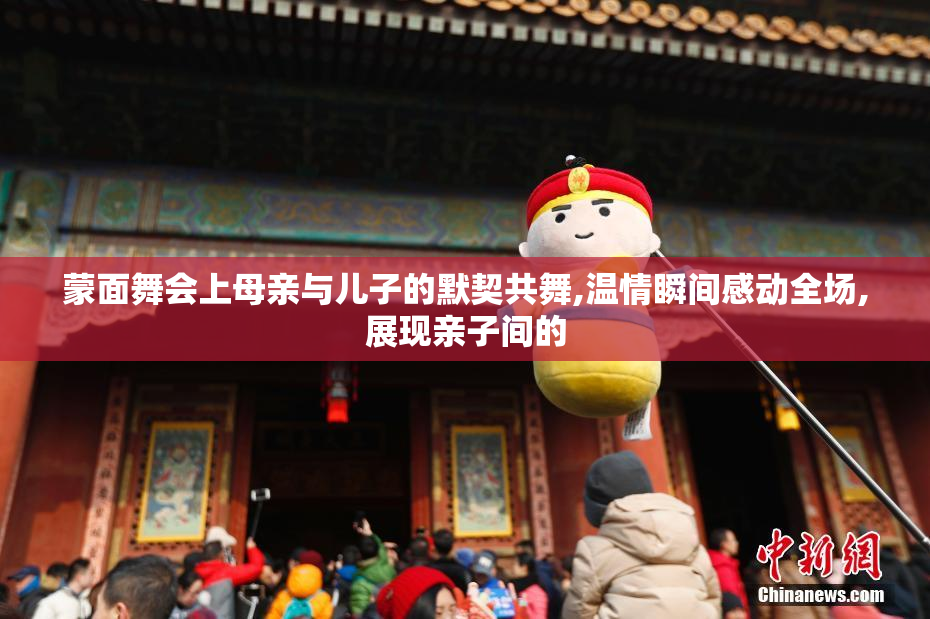 蒙面舞会上母亲与儿子的默契共舞,温情瞬间感动全场,展现亲子间的