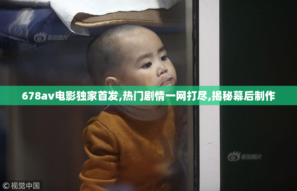 678av电影独家首发,热门剧情一网打尽,揭秘幕后制作