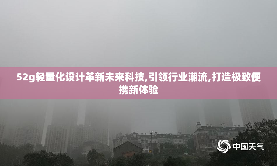 52g轻量化设计革新未来科技,引领行业潮流,打造极致便携新体验