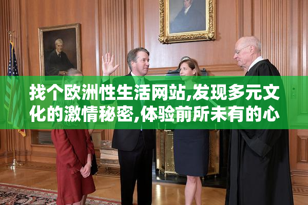 找个欧洲性生活网站,发现多元文化的激情秘密,体验前所未有的心动