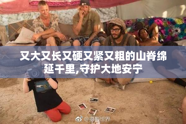 又大又长又硬又紧又粗的山脊绵延千里,守护大地安宁